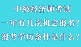 中級經(jīng)濟師考試一年有幾次機會報名？報考學歷條件是什么？