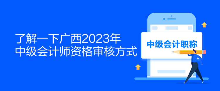 了解一下廣西2023年中級會(huì)計(jì)師資格審核方式