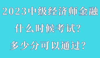 2023中級(jí)經(jīng)濟(jì)師金融什么時(shí)候考試？多少分可以通過？