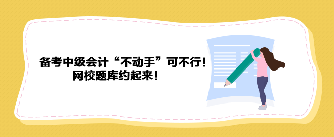 備考2023年中級(jí)會(huì)計(jì)“不動(dòng)手”可不行！ 網(wǎng)校題庫約起來！