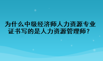 為什么中級經(jīng)濟師人力資源專業(yè)證書寫的是人力資源管理師？