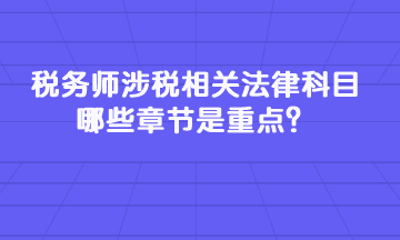 稅務(wù)師涉稅相關(guān)法律科目哪些章節(jié)是重點(diǎn)？