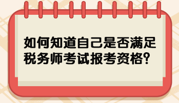 如何知道自己是否滿足稅務(wù)師考試報(bào)考資格？