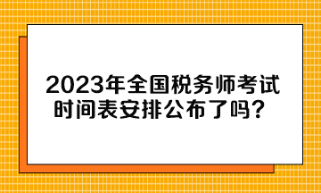 2023年全國(guó)稅務(wù)師考試時(shí)間表安排公布了嗎？