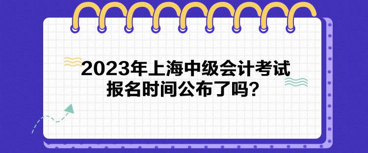 2023年上海中級(jí)會(huì)計(jì)考試報(bào)名時(shí)間公布了嗎？