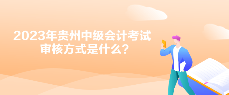 2023年貴州中級(jí)會(huì)計(jì)考試審核方式是什么？