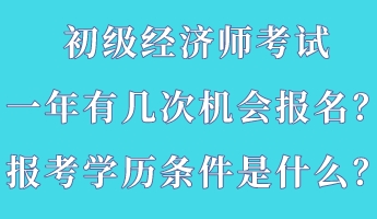 初級經(jīng)濟(jì)師考試一年有幾次機(jī)會報名？報考學(xué)歷條件是什么？