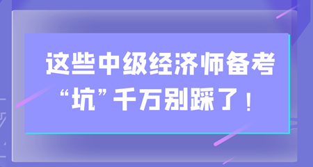 避雷！這些中級經(jīng)濟師備考“坑”千萬別踩了！