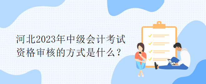 河北2023年中級會計考試資格審核的方式是什么？