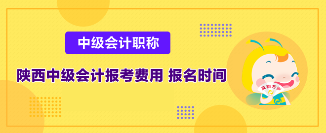 陜西中級會(huì)計(jì)報(bào)考費(fèi)用多少和報(bào)名時(shí)間是什么時(shí)候