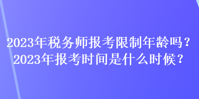 2023年稅務師報考限制年齡嗎？2023年報考時間是什么時候？