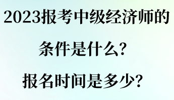 2023報考中級經(jīng)濟師的條件是什么？報名時間是多少？