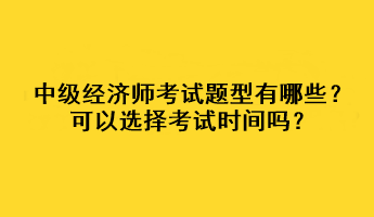 中級(jí)經(jīng)濟(jì)師考試題型有哪些？可以選擇考試時(shí)間嗎？