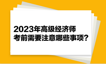 2023年高級經(jīng)濟(jì)師考前需要注意哪些事項(xiàng)？