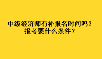 中級(jí)經(jīng)濟(jì)師有補(bǔ)報(bào)名時(shí)間嗎？報(bào)考要什么條件？