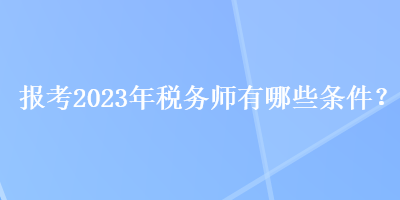 報考2023年稅務師有哪些條件？