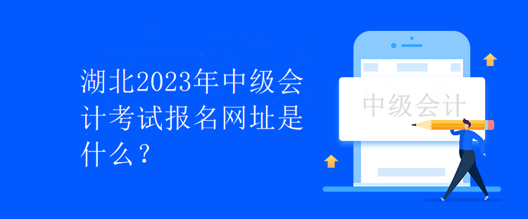 湖北2023年中級(jí)會(huì)計(jì)考試報(bào)名網(wǎng)址是什么？