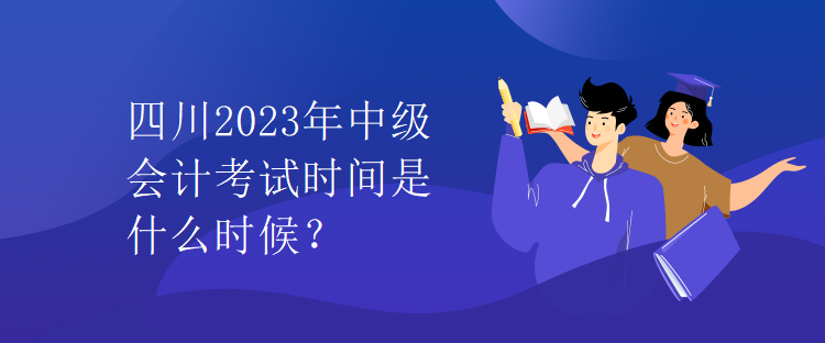 四川2023年中級(jí)會(huì)計(jì)考試時(shí)間是什么時(shí)候？