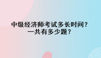 中級經(jīng)濟(jì)師考試多長時(shí)間？一共有多少題？