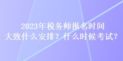 2023年稅務(wù)師報(bào)名時(shí)間大致什么安排？什么時(shí)候考試？