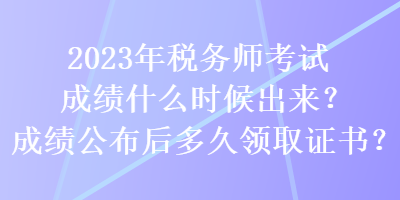 2023年稅務師考試成績什么時候出來？成績公布后多久領取證書？