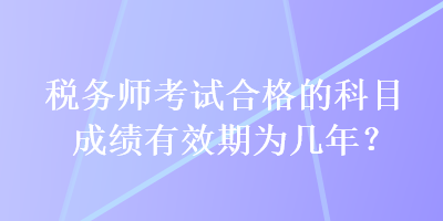 稅務師考試合格的科目成績有效期為幾年？