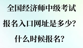 全國經(jīng)濟(jì)師中級(jí)考試報(bào)名入口網(wǎng)址是多少？什么時(shí)候報(bào)名？