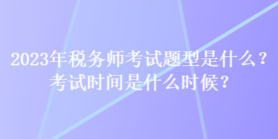 2023年稅務(wù)師考試題型是什么？考試時間是什么時候？