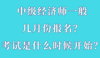 中級(jí)經(jīng)濟(jì)師一般幾月份報(bào)名？考試是什么時(shí)候開始？