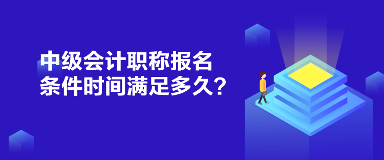 中級(jí)會(huì)計(jì)職稱報(bào)名條件時(shí)間滿足多久？