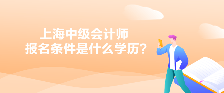 上海中級(jí)會(huì)計(jì)師報(bào)名條件是什么學(xué)歷？