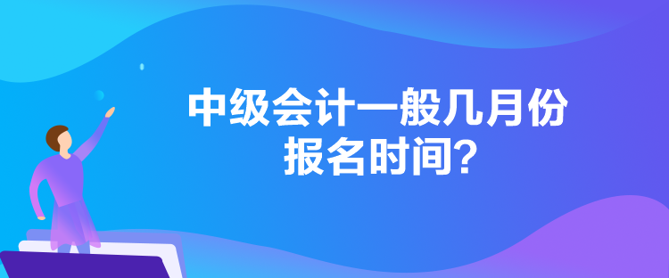 中級(jí)會(huì)計(jì)一般幾月份報(bào)名時(shí)間？