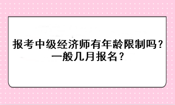 報(bào)考中級(jí)經(jīng)濟(jì)師有年齡限制嗎？一般幾月報(bào)名？