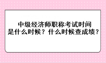 2023年中級(jí)經(jīng)濟(jì)師職稱考試時(shí)間是什么時(shí)候？考后什么時(shí)候查成績(jī)？