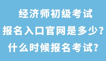 經(jīng)濟(jì)師初級(jí)考試報(bào)名入口官網(wǎng)是多少？什么時(shí)候報(bào)名考試？