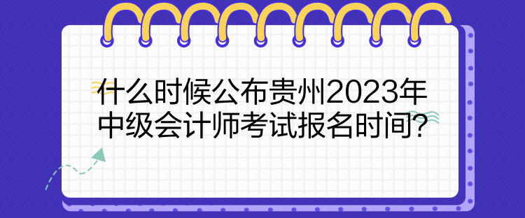 什么時(shí)候公布貴州2023年中級(jí)會(huì)計(jì)師考試報(bào)名時(shí)間？