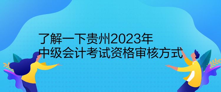 了解一下貴州2023年中級會計(jì)考試資格審核方式