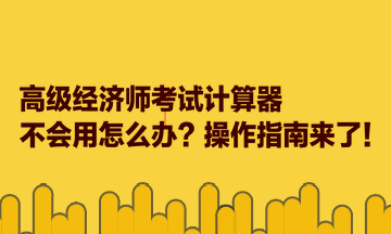 高級經濟師考試計算器不會用怎么辦？操作指南來了！