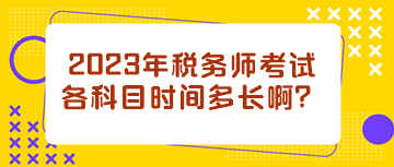 2023年稅務(wù)師考試各科目時(shí)間多長(zhǎng)??？