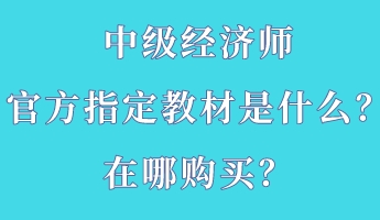 中級(jí)經(jīng)濟(jì)師官方指定教材是什么？在哪購(gòu)買(mǎi)？