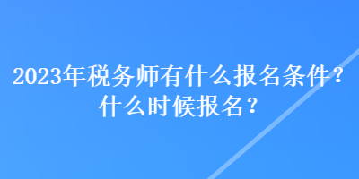 2023年稅務(wù)師有什么報(bào)名條件？什么時(shí)候報(bào)名？