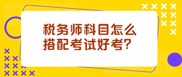 稅務師科目怎么搭配考試好考？