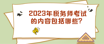 2023年稅務(wù)師考試的內(nèi)容包括哪些？