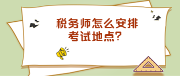 稅務(wù)師怎么安排考試地點(diǎn)？