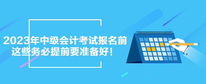 2023年中級會計考試報名前 這些務必提前要準備好！