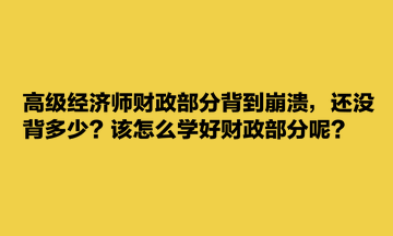 高級(jí)經(jīng)濟(jì)師財(cái)政部分背到崩潰，還沒背多少？該怎么學(xué)好財(cái)政部分呢？