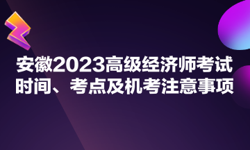 安徽2023高級經(jīng)濟(jì)師考試時間、考點及機(jī)考注意事項