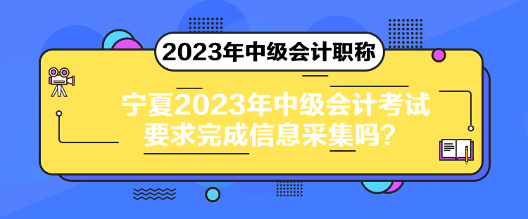 寧夏2023年中級會(huì)計(jì)考試要求完成信息采集嗎？