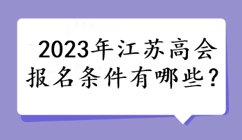 2023年江蘇高會(huì)報(bào)名條件有哪些？