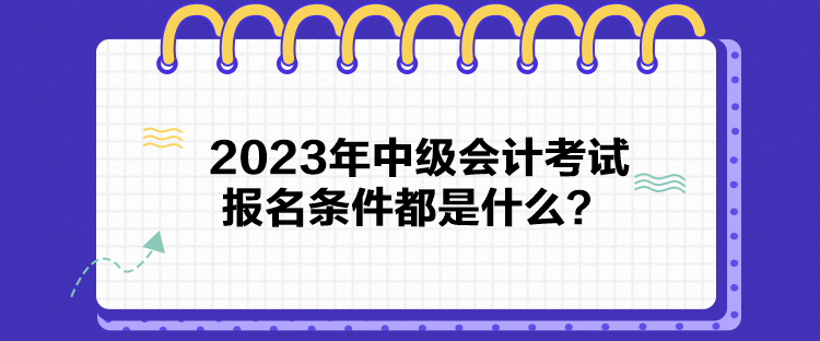 2023年中級(jí)會(huì)計(jì)考試報(bào)名條件都是什么？